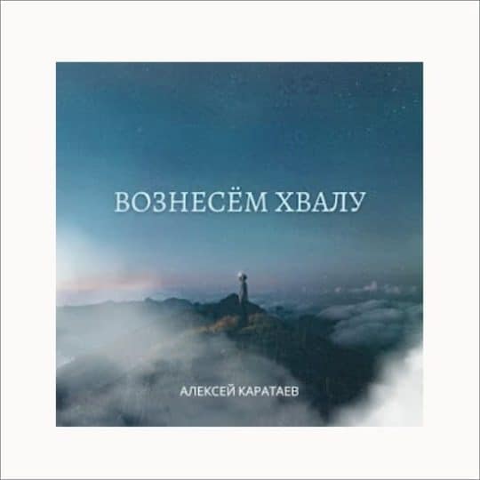 Вознесем хвалу - Алексей Каратаев