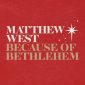 Because of Bethlehem - Matthew West