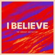 I Believe (feat. Lucy Shea) - The Worship Initiative