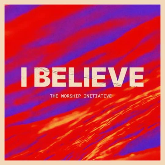 I Believe (feat. Lucy Shea) - The Worship Initiative
