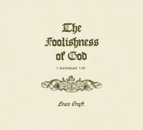 The Foolishness Of God - Evan Craft